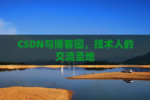 CSDN与博客园，技术人的交流圣地